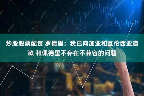 炒股股票配资 罗德里：我已向加亚和瓦伦西亚道歉 和佩德里不存在不兼容的问题